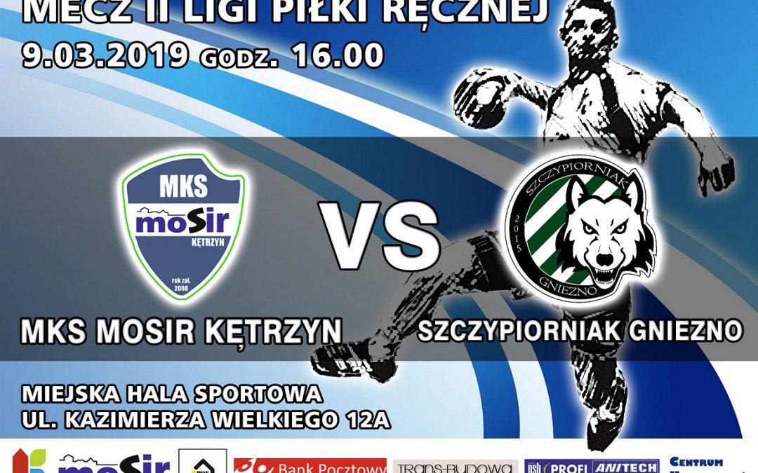 MECZ II LIGI PIŁKI RĘCZNEJ MKS MOSIR KĘTRZYN VS SZCZYPIORNIAK GNIEZNO 9.03.2019 16:00